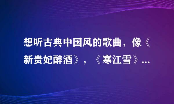 想听古典中国风的歌曲，像《新贵妃醉酒》，《寒江雪》，《画心》，《如梦令》（韩庚）之类的