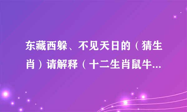 东藏西躲、不见天日的（猜生肖）请解释（十二生肖鼠牛虎兔龙蛇马羊猴鸡狗猪）