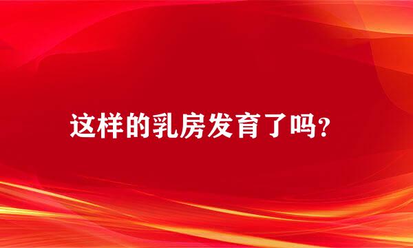 这样的乳房发育了吗？