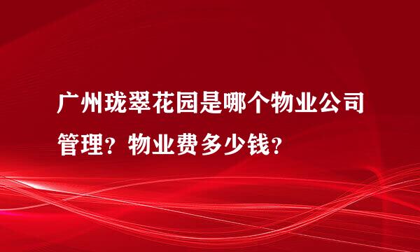 广州珑翠花园是哪个物业公司管理？物业费多少钱？