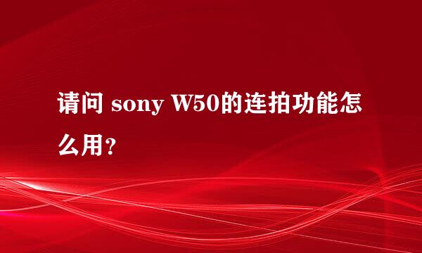 请问 sony W50的连拍功能怎么用？