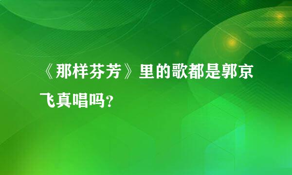 《那样芬芳》里的歌都是郭京飞真唱吗？