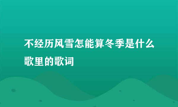 不经历风雪怎能算冬季是什么歌里的歌词