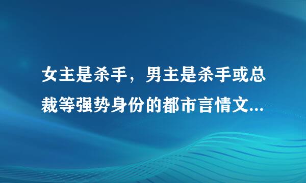 女主是杀手，男主是杀手或总裁等强势身份的都市言情文，要轻松或结局好的，不要虐。会加分。