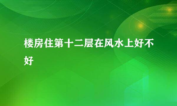 楼房住第十二层在风水上好不好