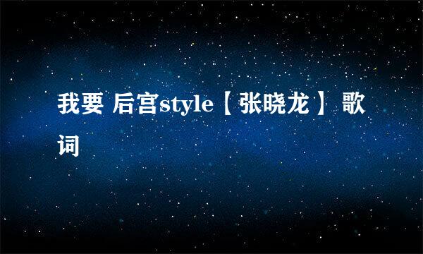 我要 后宫style【张晓龙】 歌词