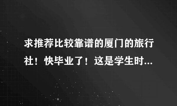 求推荐比较靠谱的厦门的旅行社！快毕业了！这是学生时代最后一次集体旅游，去哪里比较好呢？求给力旅行社！