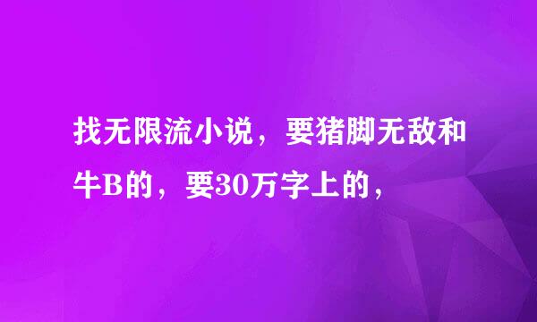 找无限流小说，要猪脚无敌和牛B的，要30万字上的，