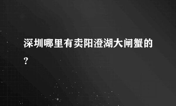 深圳哪里有卖阳澄湖大闸蟹的?