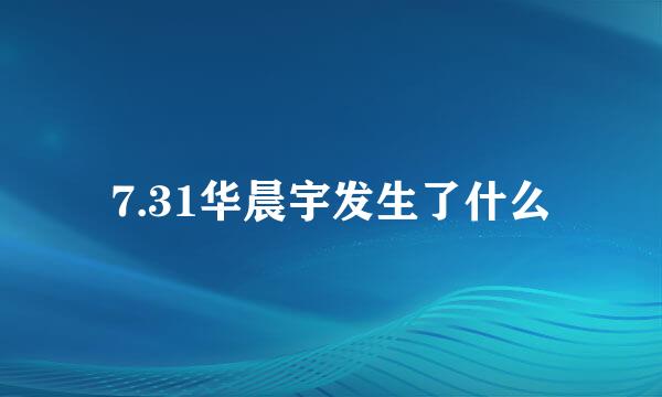 7.31华晨宇发生了什么