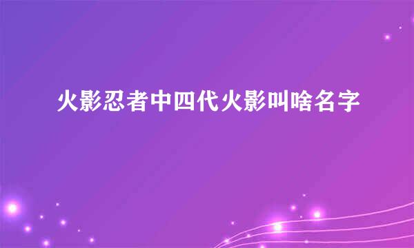 火影忍者中四代火影叫啥名字