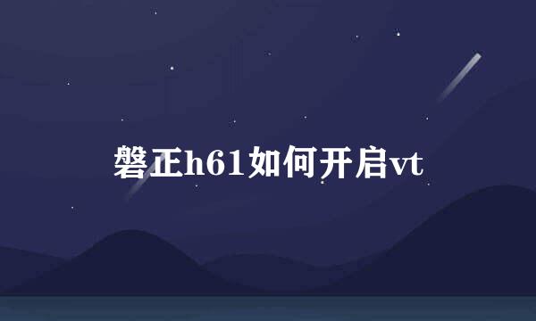 磐正h61如何开启vt