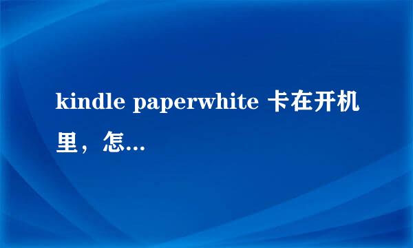 kindle paperwhite 卡在开机里，怎么修砖或拆机修理