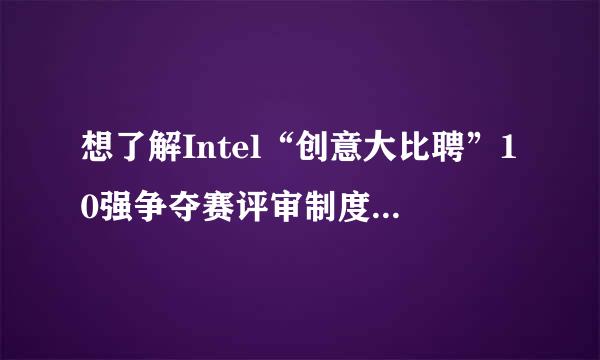 想了解Intel“创意大比聘”10强争夺赛评审制度，大家看好Intel“创意大比聘”哪队选手？