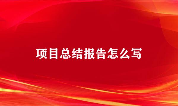 项目总结报告怎么写