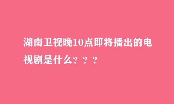 湖南卫视晚10点即将播出的电视剧是什么？？？