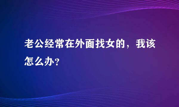 老公经常在外面找女的，我该怎么办？