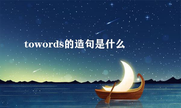 towords的造句是什么