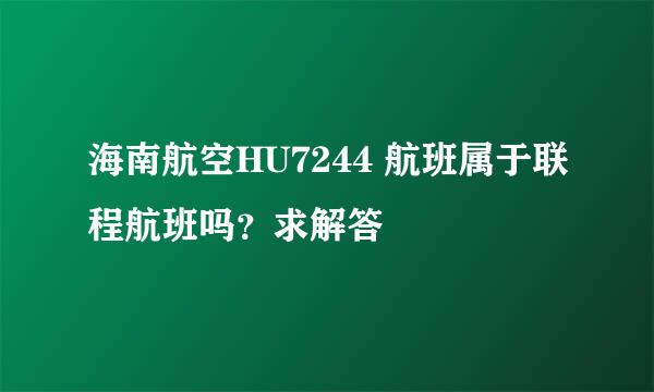 海南航空HU7244 航班属于联程航班吗？求解答