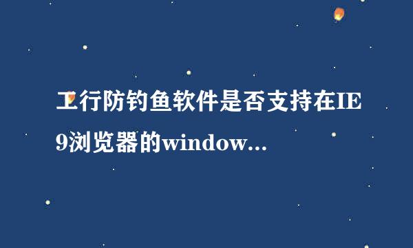 工行防钓鱼软件是否支持在IE9浏览器的windows系统下使用？