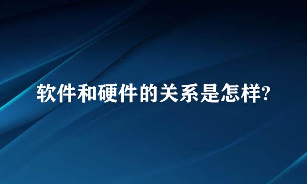 软件和硬件的关系是怎样?