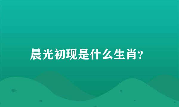 晨光初现是什么生肖？