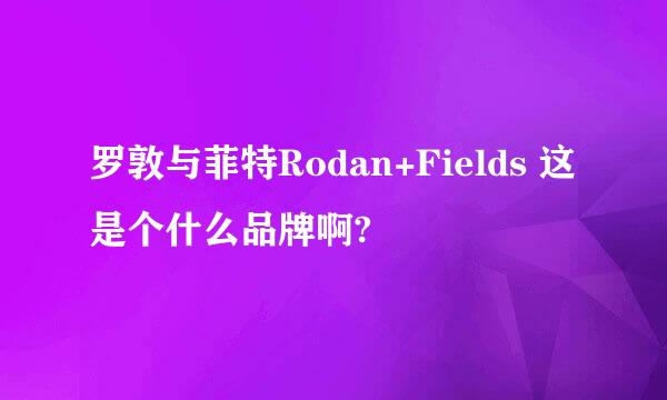 罗敦与菲特Rodan+Fields 这是个什么品牌啊?