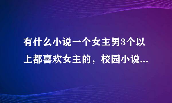 有什么小说一个女主男3个以上都喜欢女主的，校园小说，玄幻，穿越都可以，女强