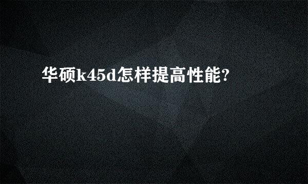 华硕k45d怎样提高性能?