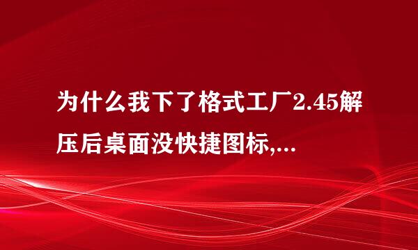 为什么我下了格式工厂2.45解压后桌面没快捷图标,怎么创建快捷。我下后是放到D盘的 。我下后是为了PSP3电影