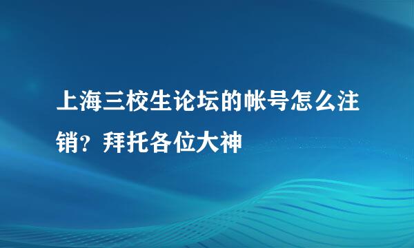 上海三校生论坛的帐号怎么注销？拜托各位大神