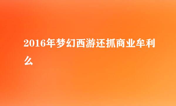 2016年梦幻西游还抓商业牟利么