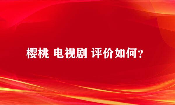 樱桃 电视剧 评价如何？