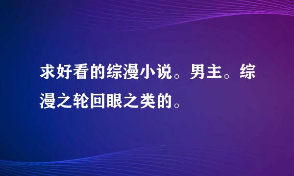 求好看的综漫小说。男主。综漫之轮回眼之类的。