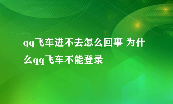 qq飞车进不去怎么回事 为什么qq飞车不能登录