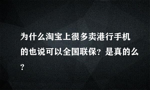 为什么淘宝上很多卖港行手机的也说可以全国联保？是真的么？