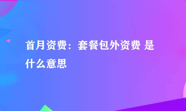 首月资费：套餐包外资费 是什么意思