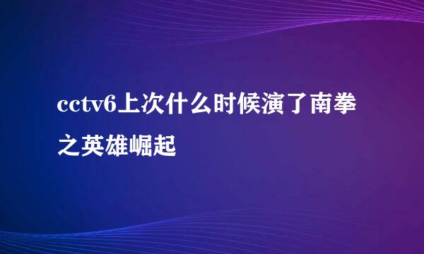 cctv6上次什么时候演了南拳之英雄崛起