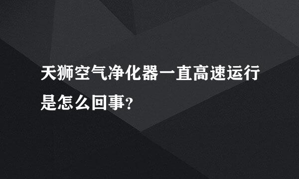 天狮空气净化器一直高速运行是怎么回事？