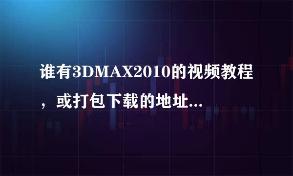 谁有3DMAX2010的视频教程，或打包下载的地址，或谁买了光盘，请发给我一份，谢谢！