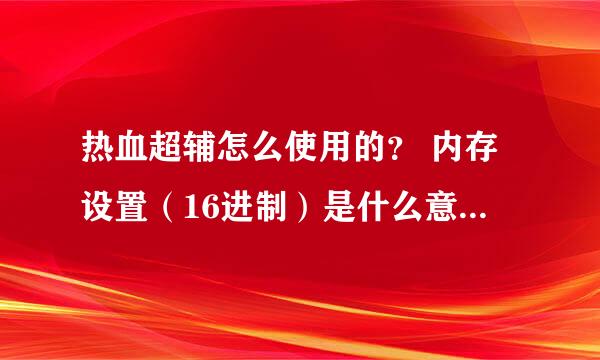 热血超辅怎么使用的？ 内存设置（16进制）是什么意思？ 我的红和蓝怎么一直不停的加 高手帮