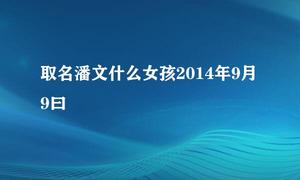 取名潘文什么女孩2014年9月9曰