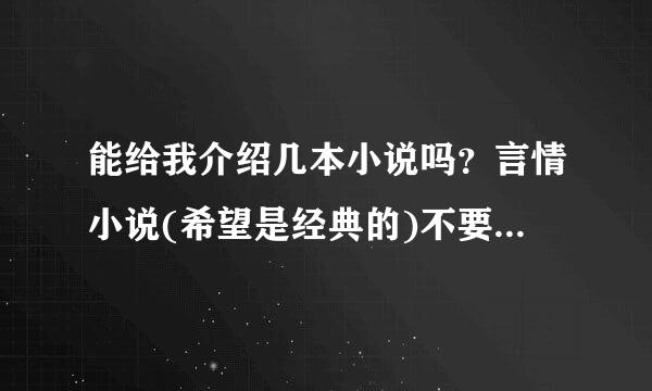 能给我介绍几本小说吗？言情小说(希望是经典的)不要穿越，要普通的校园言情。黑道小说类型(都市，黑道)...