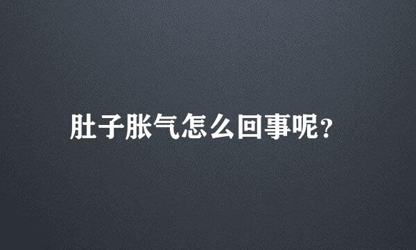 肚子胀气怎么回事呢？