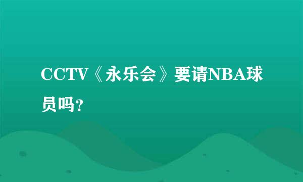 CCTV《永乐会》要请NBA球员吗？