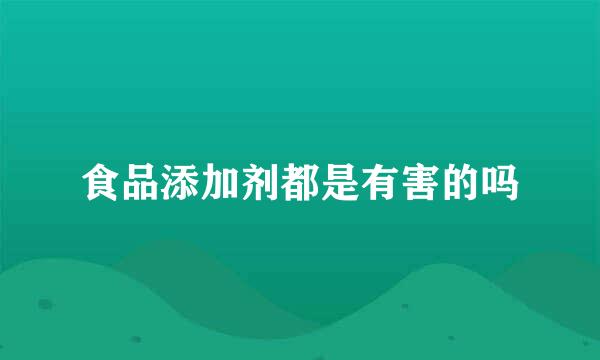 食品添加剂都是有害的吗