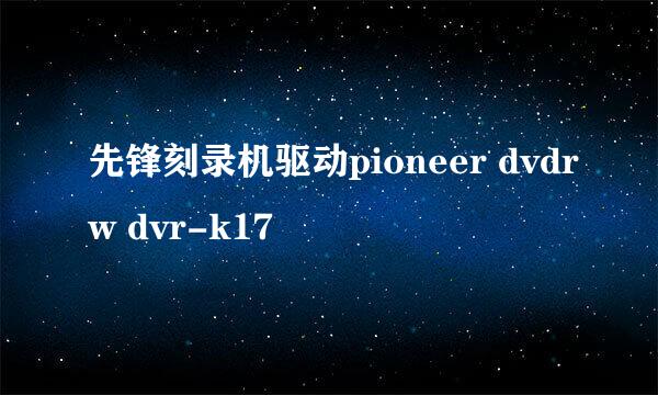 先锋刻录机驱动pioneer dvdrw dvr-k17