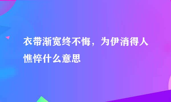 衣带渐宽终不悔，为伊消得人憔悴什么意思