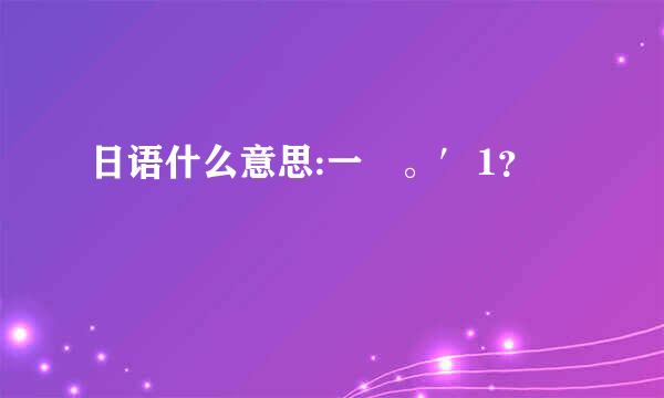 日语什么意思:一㇏。′1？