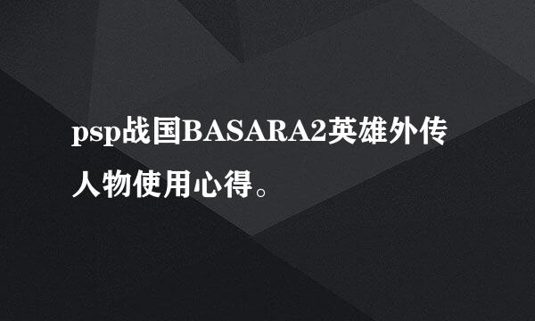 psp战国BASARA2英雄外传人物使用心得。